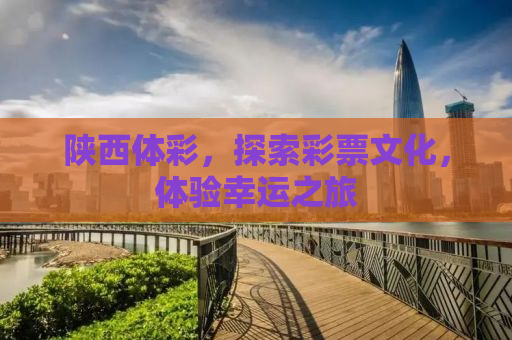 陕西体彩，探索彩票文化，体验幸运之旅