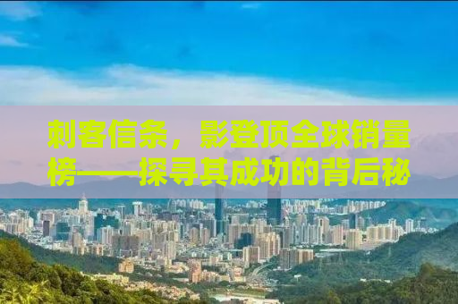 刺客信条，影登顶全球销量榜——探寻其成功的背后秘密