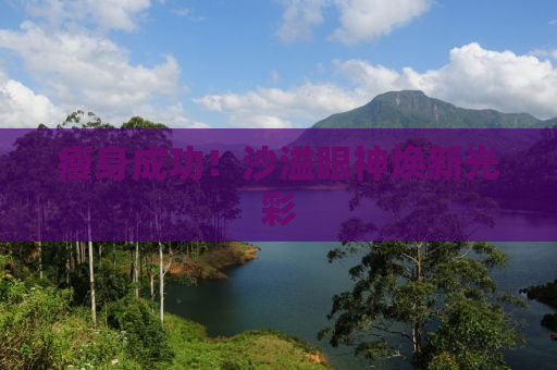 瘦身成功！沙溢眼神焕新光彩