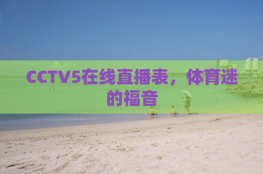 CCTV5在线直播表，体育迷的福音