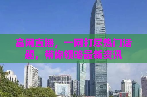 高网直播，一网打尽热门话题，带你领略最新资讯