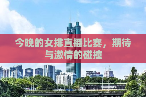 今晚的女排直播比赛，期待与激情的碰撞