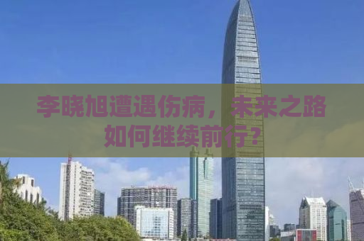 李晓旭遭遇伤病，未来之路如何继续前行？