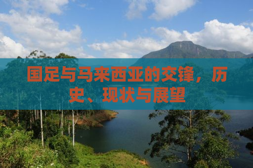 国足与马来西亚的交锋，历史、现状与展望