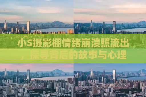 小S摄影棚情绪崩溃照流出，探寻背后的故事与心理