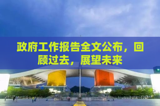 政府工作报告全文公布，回顾过去，展望未来