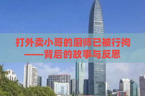 打外卖小哥的厨师已被行拘——背后的故事与反思