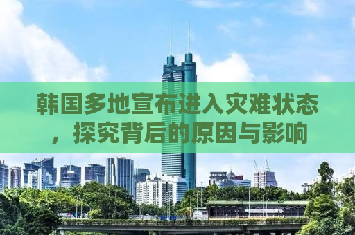 韩国多地宣布进入灾难状态，探究背后的原因与影响