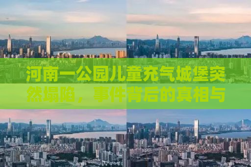 河南一公园儿童充气城堡突然塌陷，事件背后的真相与反思