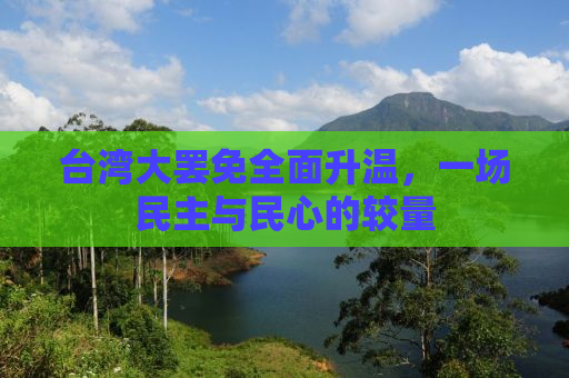 台湾大罢免全面升温，一场民主与民心的较量