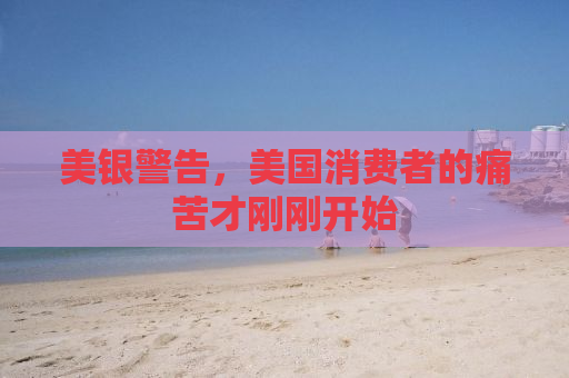 美银警告，美国消费者的痛苦才刚刚开始
