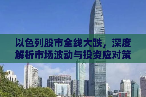 以色列股市全线大跌，深度解析市场波动与投资应对策略