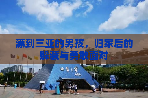 漂到三亚的男孩，归家后的躲藏与勇敢面对
