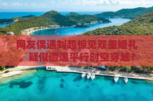 网友偶遇刘超惊见双重婚礼，疑似遭遇平行时空穿越？