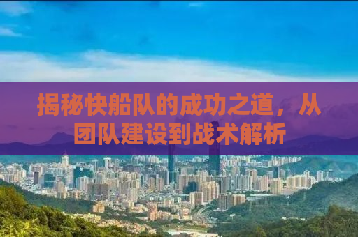揭秘快船队的成功之道，从团队建设到战术解析