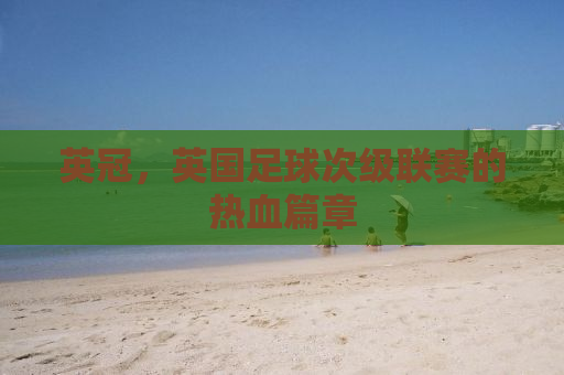 英冠，英国足球次级联赛的热血篇章
