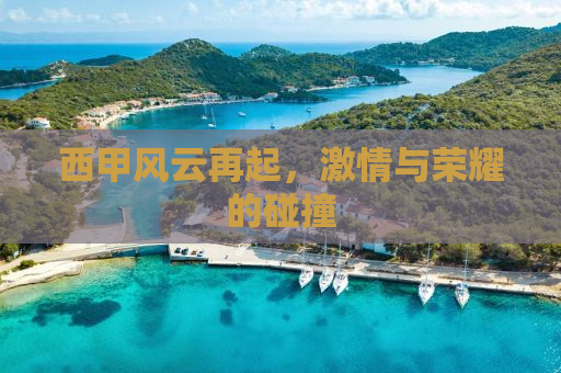 西甲风云再起，激情与荣耀的碰撞