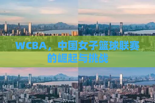 WCBA，中国女子篮球联赛的崛起与挑战