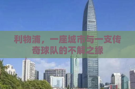 利物浦，一座城市与一支传奇球队的不解之缘
