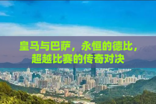 皇马与巴萨，永恒的德比，超越比赛的传奇对决