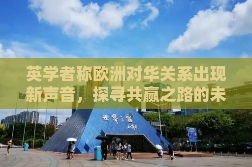 英学者称欧洲对华关系出现新声音，探寻共赢之路的未来走向