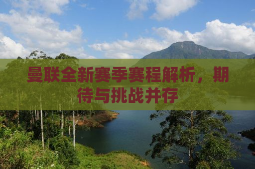 曼联全新赛季赛程解析，期待与挑战并存