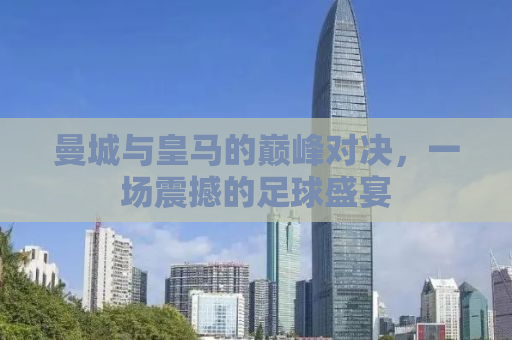 曼城与皇马的巅峰对决，一场震撼的足球盛宴