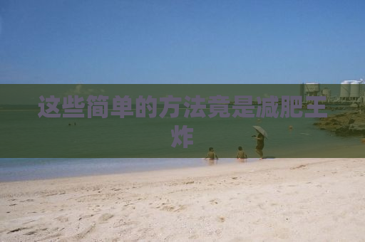 这些简单的方法竟是减肥王炸