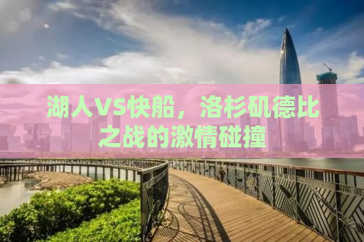 湖人VS快船，洛杉矶德比之战的激情碰撞