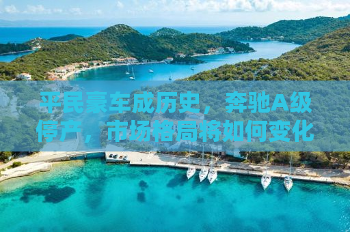 平民豪车成历史，奔驰A级停产，市场格局将如何变化？