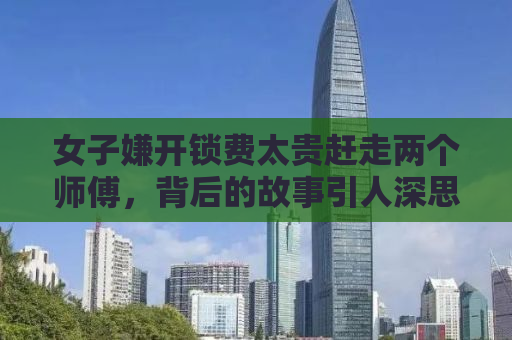女子嫌开锁费太贵赶走两个师傅，背后的故事引人深思