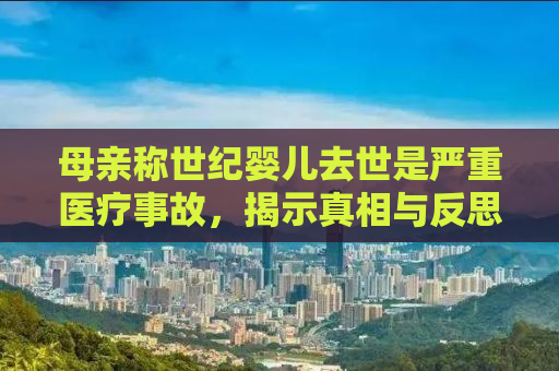 母亲称世纪婴儿去世是严重医疗事故，揭示真相与反思医疗体系