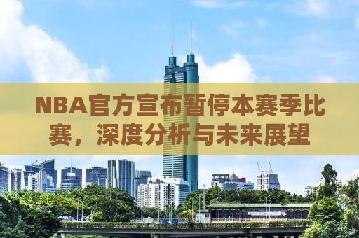 NBA官方宣布暂停本赛季比赛，深度分析与未来展望