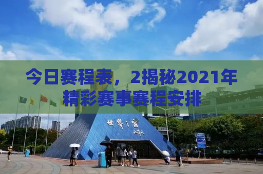 今日赛程表，2揭秘2021年精彩赛事赛程安排