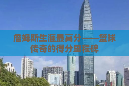 詹姆斯生涯最高分——篮球传奇的得分里程碑