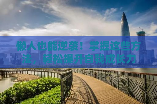 懒人也能逆袭！掌握这些方法，轻松提升自我成长力