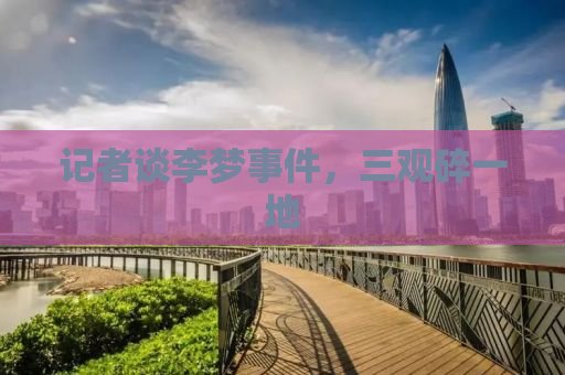 记者谈李梦事件，三观碎一地