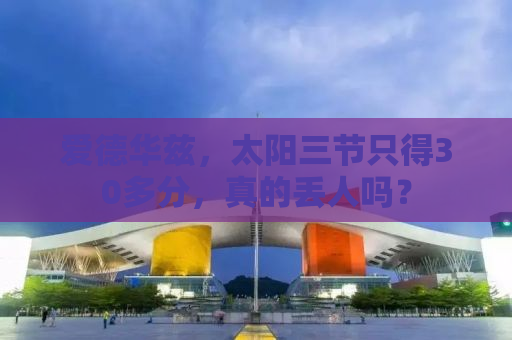 爱德华兹，太阳三节只得30多分，真的丢人吗？
