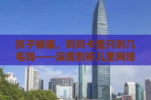 孩子被骗，妈妈卡里只剩几毛钱——深度剖析儿童网络安全问题
