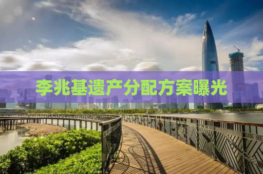 李兆基遗产分配方案曝光