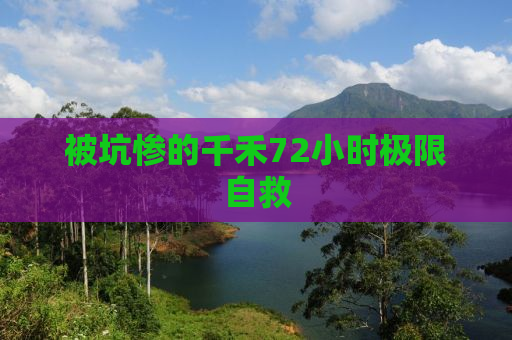 被坑惨的千禾72小时极限自救