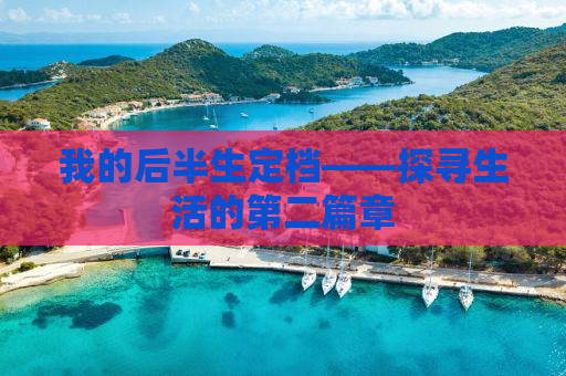 我的后半生定档——探寻生活的第二篇章