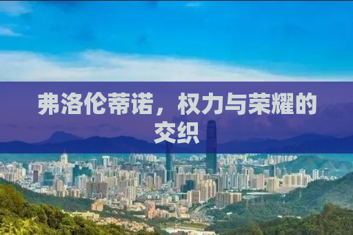 弗洛伦蒂诺，权力与荣耀的交织
