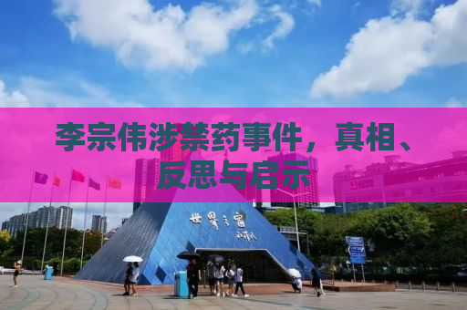 李宗伟涉禁药事件，真相、反思与启示