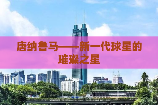 唐纳鲁马——新一代球星的璀璨之星