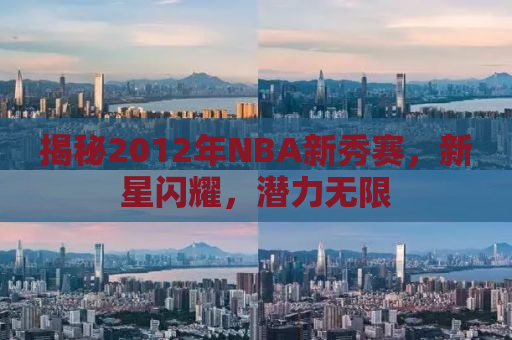 揭秘2012年NBA新秀赛，新星闪耀，潜力无限