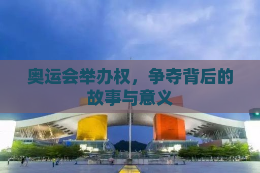 奥运会举办权，争夺背后的故事与意义