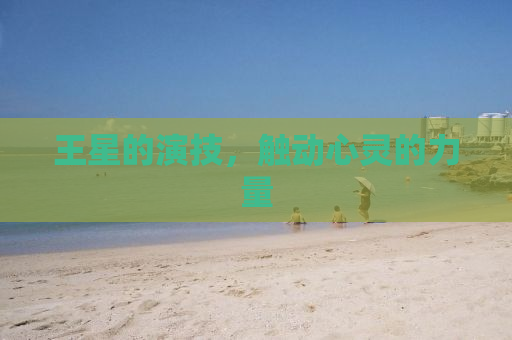 王星的演技，触动心灵的力量
