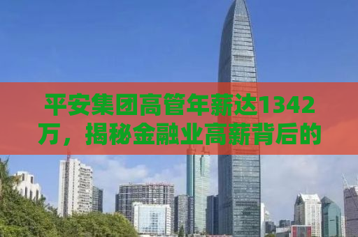 平安集团高管年薪达1342万，揭秘金融业高薪背后的故事