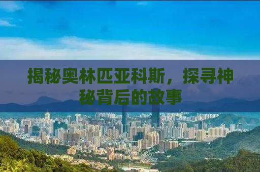揭秘奥林匹亚科斯，探寻神秘背后的故事